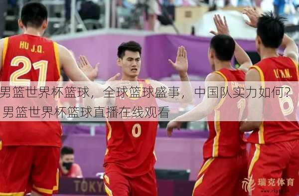 男篮世界杯篮球，全球篮球盛事，中国队实力如何？  男篮世界杯篮球直播在线观看